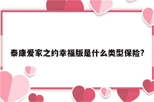 泰康爱家之约幸福版是什么类型保险?