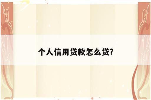 个人信用贷款怎么贷?