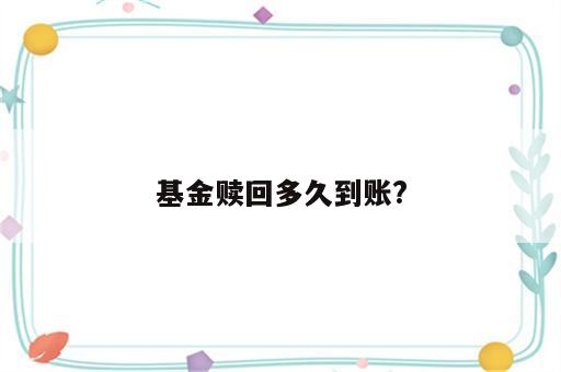 基金赎回多久到账?