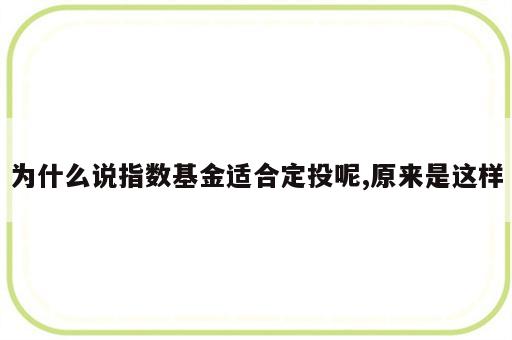 为什么说指数基金适合定投呢,原来是这样