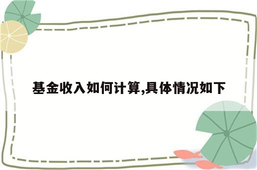 基金收入如何计算,具体情况如下