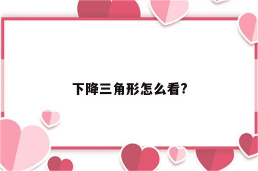 下降三角形怎么看?