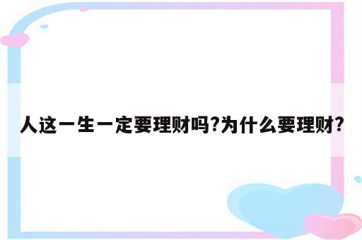 人这一生一定要理财吗?为什么要理财?