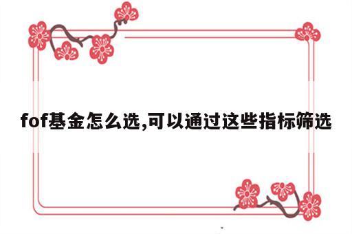 fof基金怎么选,可以通过这些指标筛选