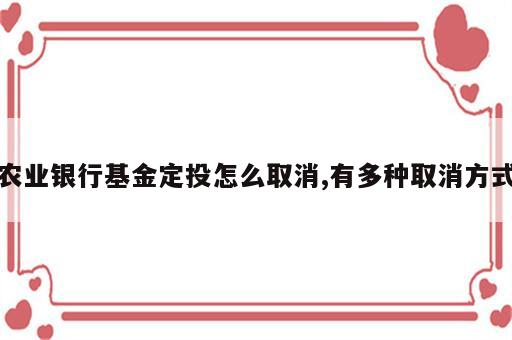 农业银行基金定投怎么取消,有多种取消方式