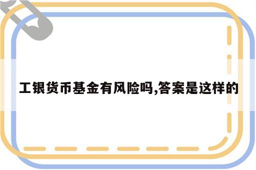 工银货币基金有风险吗,答案是这样的