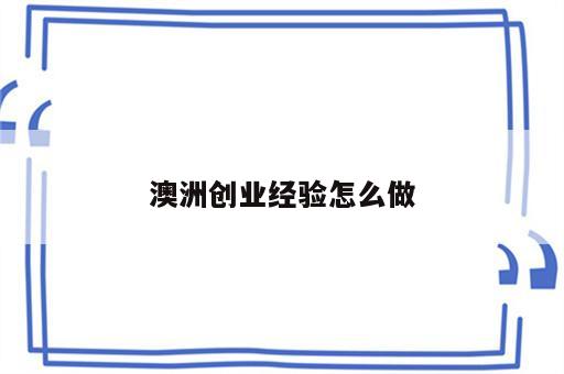 澳洲创业经验怎么做
