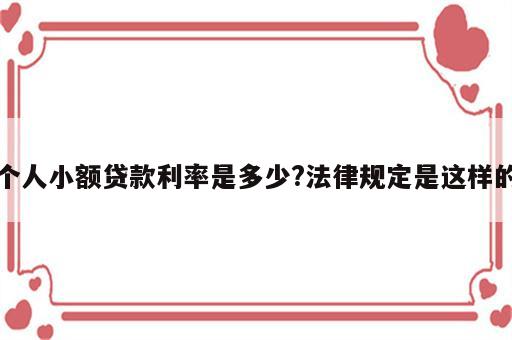 个人小额贷款利率是多少?法律规定是这样的