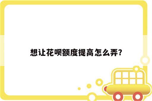 想让花呗额度提高怎么弄？