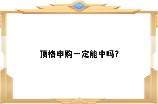 顶格申购一定能中吗?