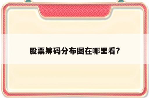 股票筹码分布图在哪里看?