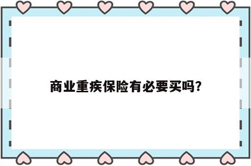 商业重疾保险有必要买吗？
