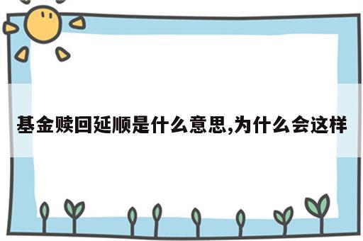 基金赎回延顺是什么意思,为什么会这样