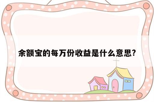 余额宝的每万份收益是什么意思?