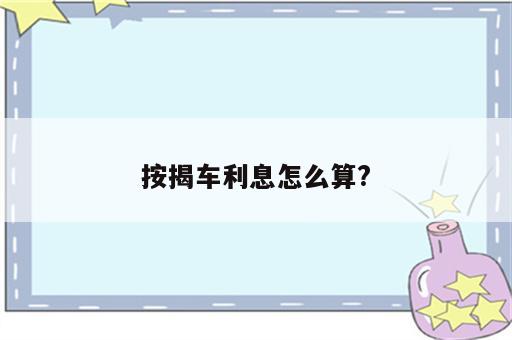 按揭车利息怎么算?