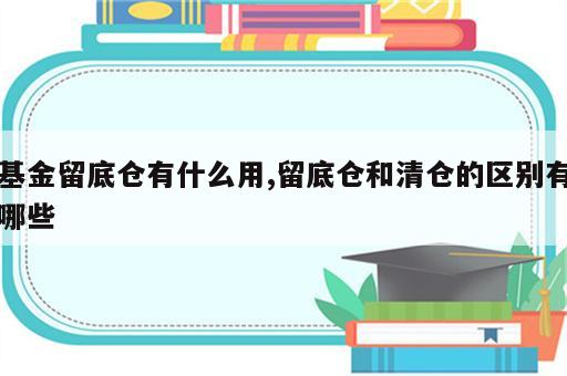 基金留底仓有什么用,留底仓和清仓的区别有哪些