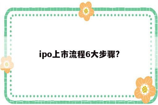 ipo上市流程6大步骤?