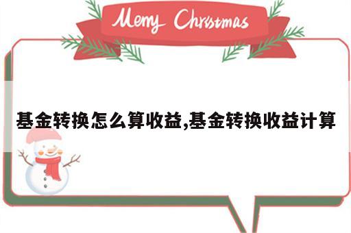 基金转换怎么算收益,基金转换收益计算