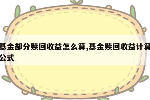 基金部分赎回收益怎么算,基金赎回收益计算公式