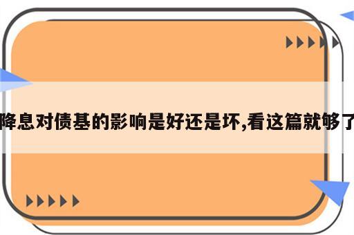 降息对债基的影响是好还是坏,看这篇就够了
