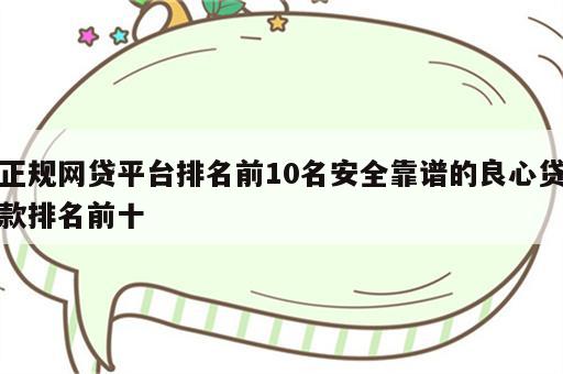 正规网贷平台排名前10名安全靠谱的良心贷款排名前十