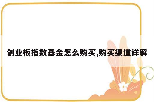 创业板指数基金怎么购买,购买渠道详解