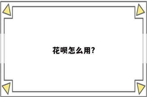 花呗怎么用?