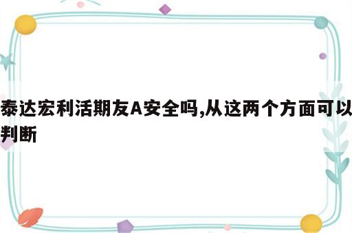 泰达宏利活期友A安全吗,从这两个方面可以判断