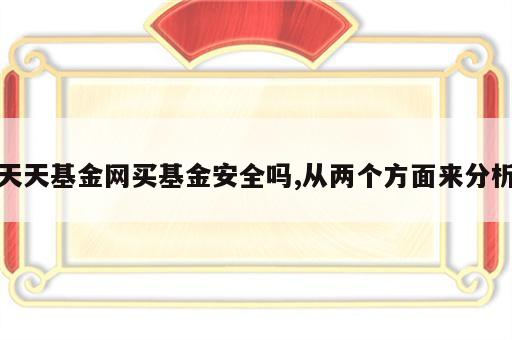 天天基金网买基金安全吗,从两个方面来分析