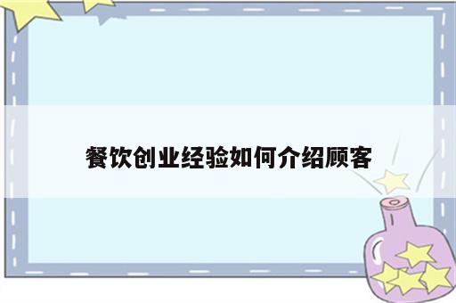 餐饮创业经验如何介绍顾客