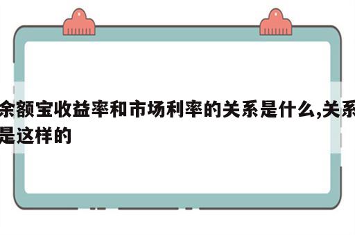 余额宝收益率和市场利率的关系是什么,关系是这样的