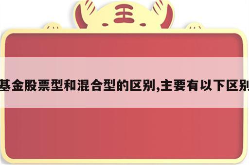 基金股票型和混合型的区别,主要有以下区别