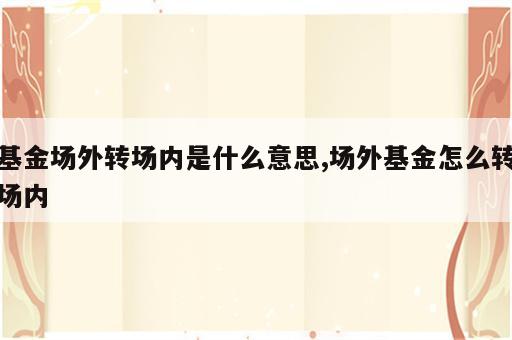 基金场外转场内是什么意思,场外基金怎么转场内
