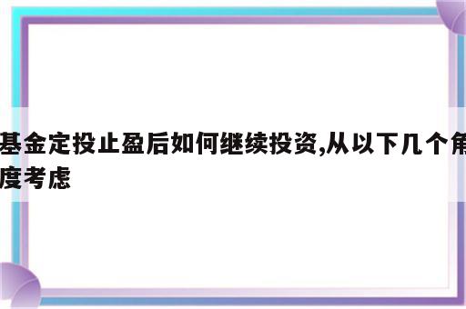 基金定投止盈后如何继续投资,从以下几个角度考虑