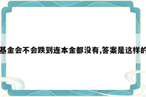 基金会不会跌到连本金都没有,答案是这样的