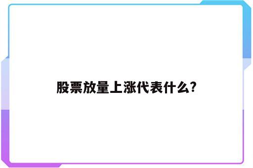 股票放量上涨代表什么?