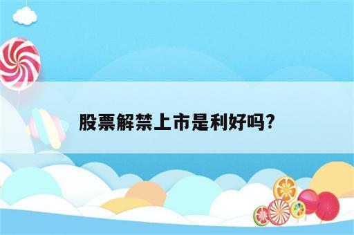 股票解禁上市是利好吗?