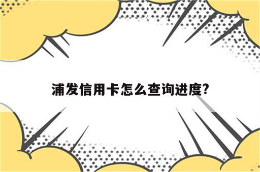 浦发信用卡怎么查询进度?
