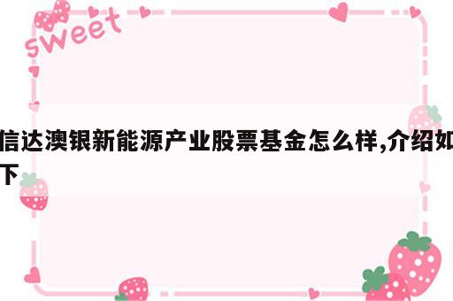信达澳银新能源产业股票基金怎么样,介绍如下