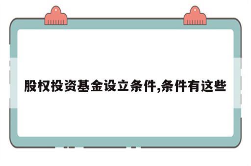 股权投资基金设立条件,条件有这些