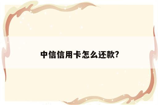 中信信用卡怎么还款?