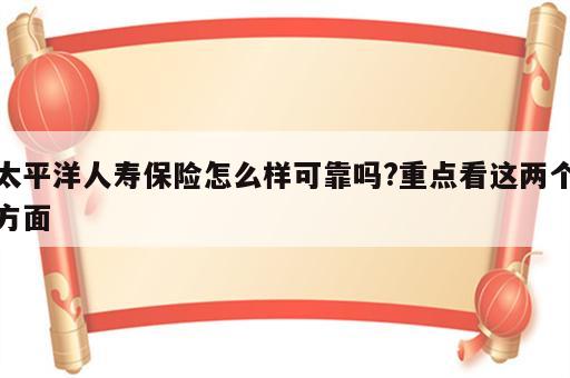 太平洋人寿保险怎么样可靠吗?重点看这两个方面
