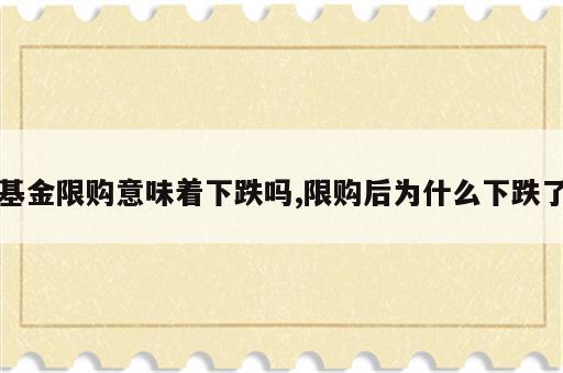 基金限购意味着下跌吗,限购后为什么下跌了