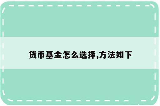 货币基金怎么选择,方法如下