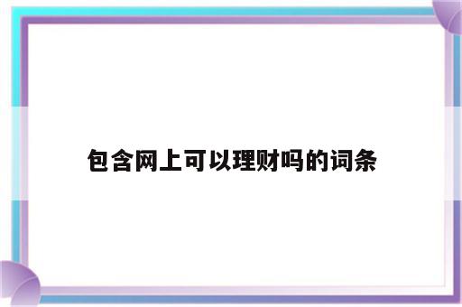 包含网上可以理财吗的词条