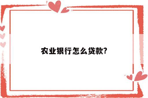 农业银行怎么贷款?