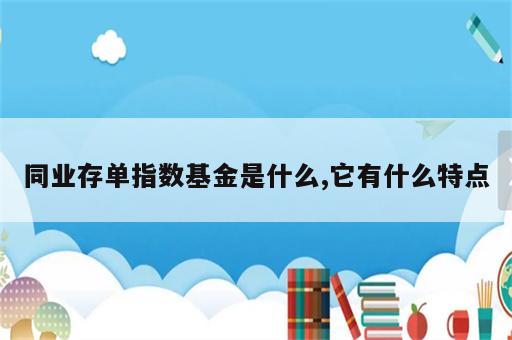 同业存单指数基金是什么,它有什么特点