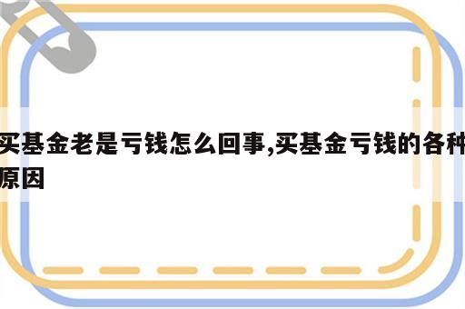 买基金老是亏钱怎么回事,买基金亏钱的各种原因