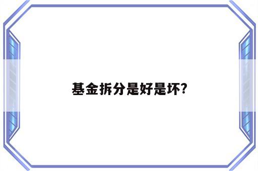 基金拆分是好是坏?
