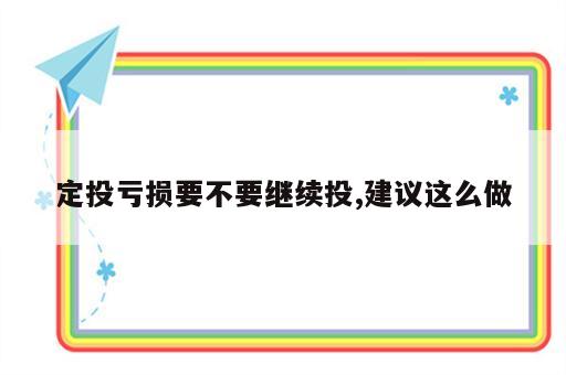 定投亏损要不要继续投,建议这么做
